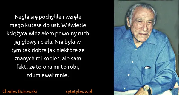 Charles Bukowski: Nagle się pochyliła i wzięła mego kutasa do ust. W...
