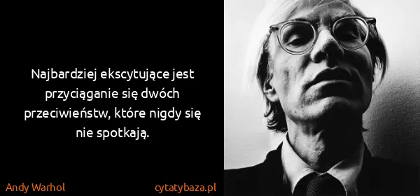 Andy Warhol: Najbardziej ekscytujące jest przyciąganie się dwóch...