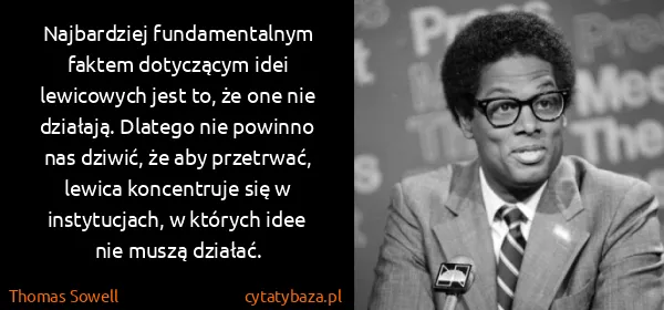 Thomas Sowell: Najbardziej fundamentalnym faktem dotyczącym idei...