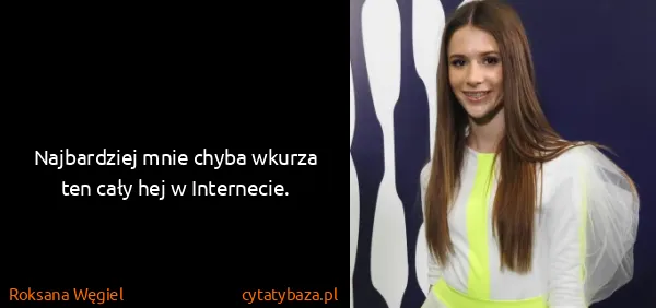 Roksana Węgiel: Najbardziej mnie chyba wkurza ten cały hej w Internecie.