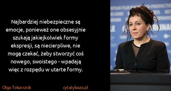 Olga Tokarczuk: Najbardziej niebezpieczne są emocje, ponieważ one...