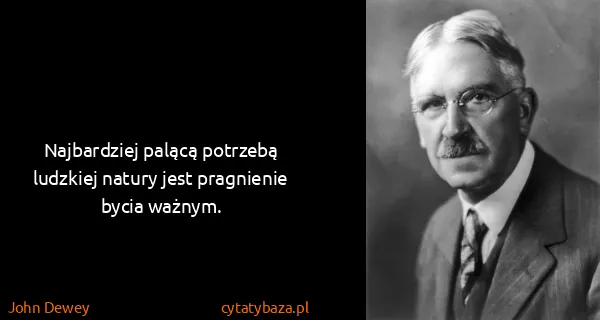 John Dewey: Najbardziej palącą potrzebą ludzkiej natury jest...