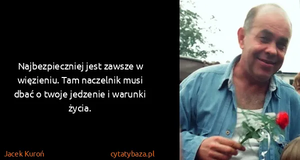 Jacek Kuroń: Najbezpieczniej jest zawsze w więzieniu. Tam naczelnik...