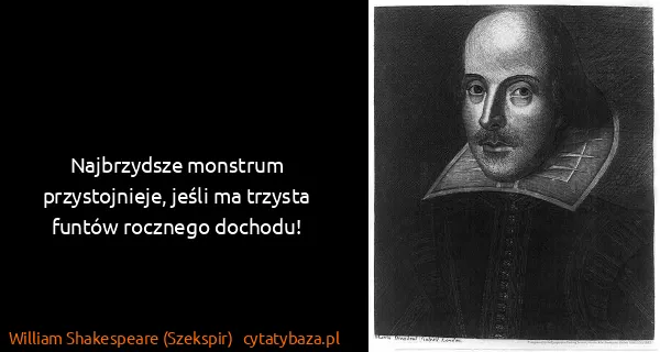 William Shakespeare (Szekspir): Najbrzydsze monstrum przystojnieje, jeśli ma trzysta...