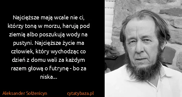 Aleksander Sołżenicyn: Najcięższe mają wcale nie ci, którzy toną w morzu,...