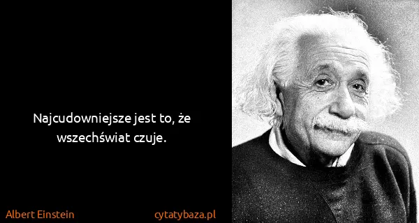 Albert Einstein: Najcudowniejsze jest to, że wszechświat czuje.