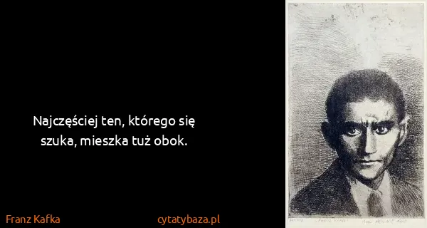 Franz Kafka: Najczęściej ten, którego się szuka, mieszka tuż obok.