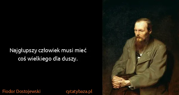 Fiodor Dostojewski: Najgłupszy człowiek musi mieć coś wielkiego dla duszy.