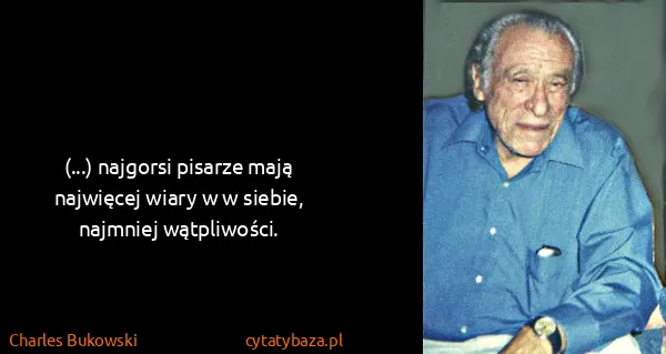 Charles Bukowski: (...) najgorsi pisarze mają najwięcej wiary w w siebie,...