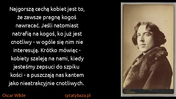 Oscar Wilde: Najgorszą cechą kobiet jest to, że zawsze pragną kogoś...