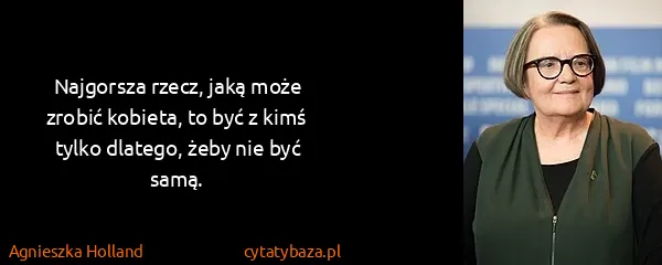 Agnieszka Holland: Najgorsza rzecz, jaką może zrobić kobieta, to być z kimś...