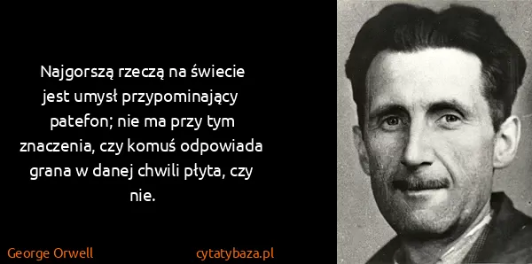 George Orwell: Najgorszą rzeczą na świecie jest umysł przypominający...