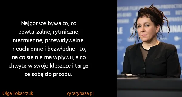Olga Tokarczuk: Najgorsze bywa to, co powtarzalne, rytmiczne,...