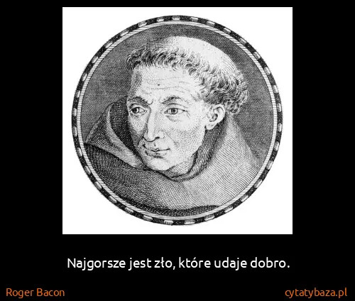 Roger Bacon: Najgorsze jest zło, które udaje dobro.