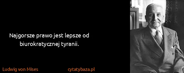 Ludwig von Mises: Najgorsze prawo jest lepsze od biurokratycznej tyranii.