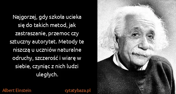 Albert Einstein: Najgorzej, gdy szkoła ucieka się do takich metod, jak...