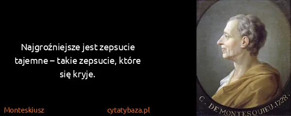 Monteskiusz: Najgroźniejsze jest zepsucie tajemne – takie zepsucie,...