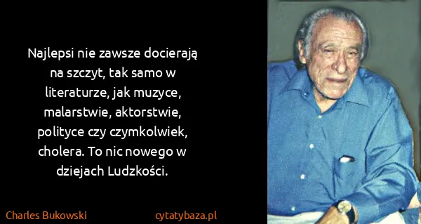 Charles Bukowski: Najlepsi nie zawsze docierają na szczyt, tak samo w...