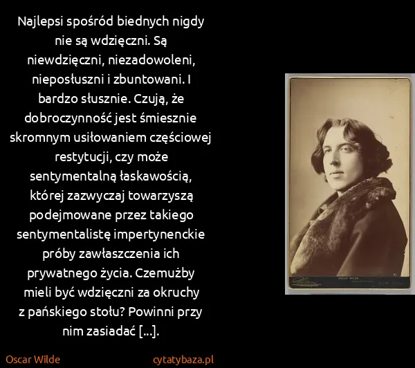 Oscar Wilde: Najlepsi spośród biednych nigdy nie są wdzięczni. Są...