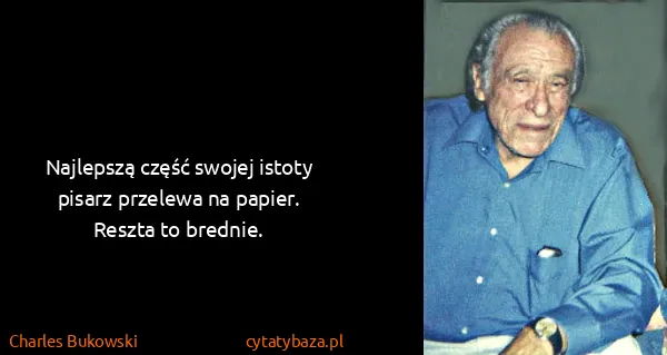 Charles Bukowski: Najlepszą część swojej istoty pisarz przelewa na papier....