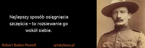 Robert Baden-Powell: Najlepszy sposób osiągnięcia szczęścia – to rozsiewanie...