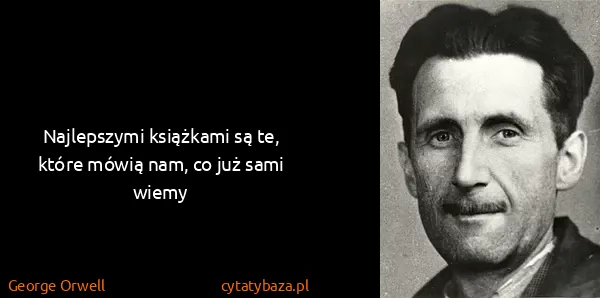 George Orwell: Najlepszymi książkami są te, które mówią nam, co już...