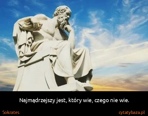 Sokrates: Najmądrzejszy jest, który wie, czego nie wie.
