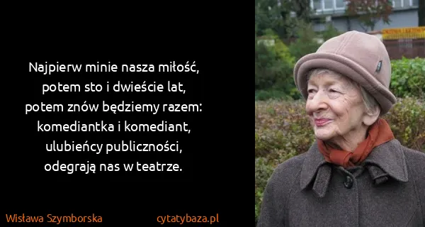 Wisława Szymborska: Najpierw minie nasza miłość,
potem sto i dwieście...