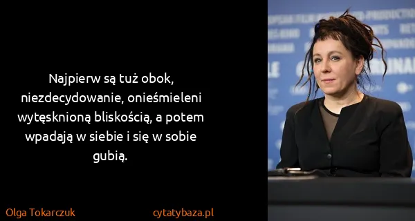 Olga Tokarczuk: Najpierw są tuż obok, niezdecydowanie, onieśmieleni...
