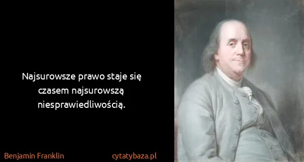 Benjamin Franklin: Najsurowsze prawo staje się czasem najsurowszą...