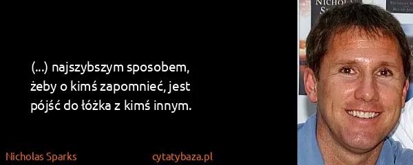 Nicholas Sparks: (...) najszybszym sposobem, żeby o kimś zapomnieć, jest...