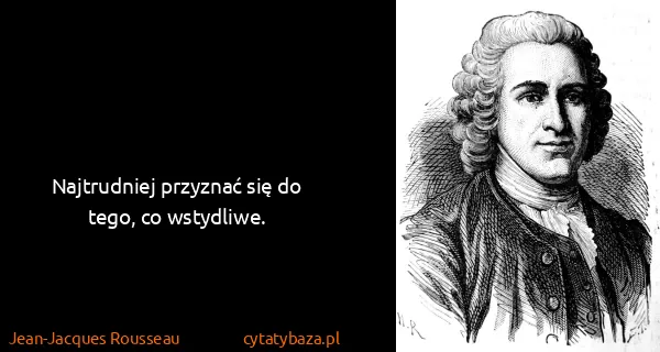 Jean-Jacques Rousseau: Najtrudniej przyznać się do tego, co wstydliwe.