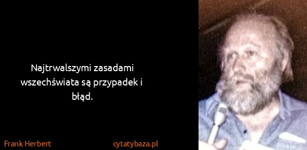 Frank Herbert: Najtrwalszymi zasadami wszechświata są przypadek i błąd.