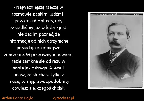 Arthur Conan Doyle: - Najważniejszą rzeczą w rozmowie z takimi ludźmi -...