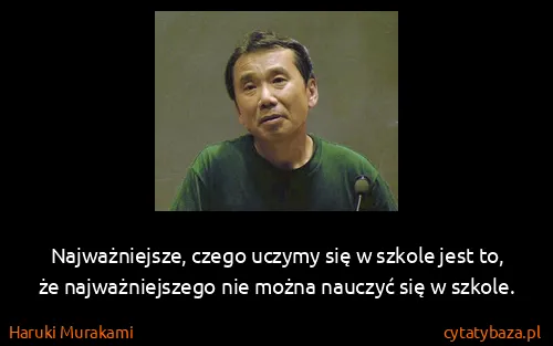 Haruki Murakami: Najważniejsze, czego uczymy się w szkole jest to, że...