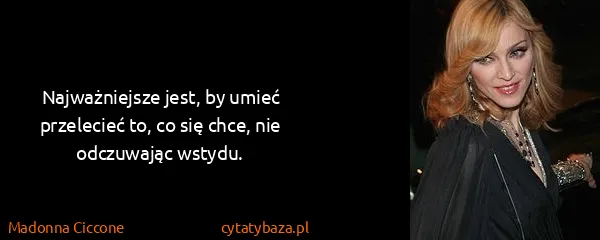 Madonna Ciccone: Najważniejsze jest, by umieć przelecieć to, co się chce,...