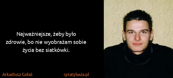 Arkadiusz Gołaś: Najważniejsze, żeby było zdrowie, bo nie wyobrażam sobie...