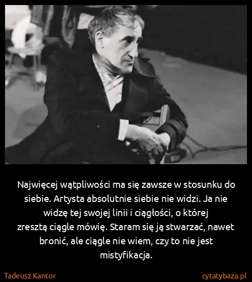 Tadeusz Kantor: Najwięcej wątpliwości ma się zawsze w stosunku do...
