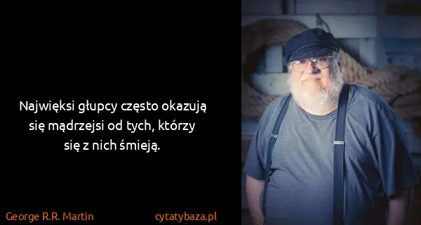 George R.R. Martin: Najwięksi głupcy często okazują się mądrzejsi od tych,...