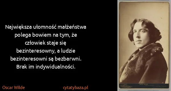 Oscar Wilde: Największa ułomność małżeństwa polega bowiem na tym, że...