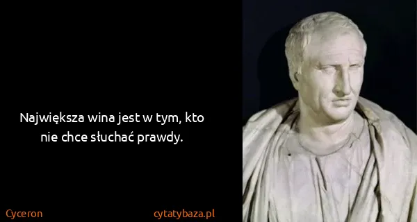 Cyceron: Największa wina jest w tym, kto nie chce słuchać prawdy.