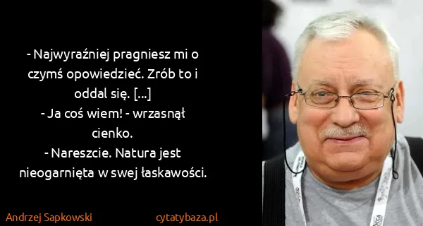 Andrzej Sapkowski: - Najwyraźniej pragniesz mi o czymś opowiedzieć. Zrób to...