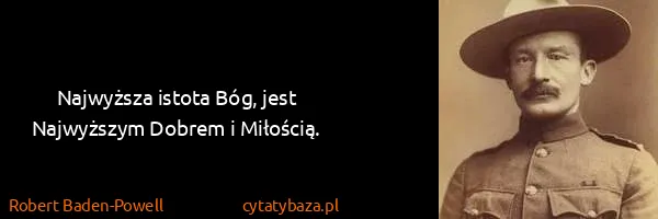 Robert Baden-Powell: Najwyższa istota Bóg, jest Najwyższym Dobrem i Miłością.