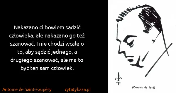 Antoine de Saint-Exupéry: Nakazano ci bowiem sądzić człowieka, ale nakazano go też...