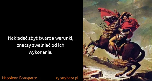 Napoleon Bonaparte: Nakładać zbyt twarde warunki, znaczy zwalniać od ich...