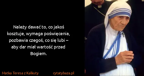 Matka Teresa z Kalkuty: Należy dawać to, co jakoś kosztuje, wymaga poświęcenia,...