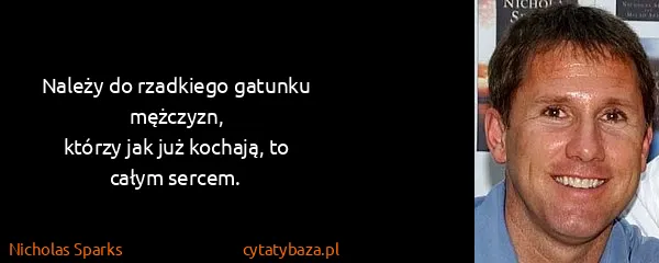 Nicholas Sparks: Należy do rzadkiego gatunku mężczyzn,
którzy jak już...