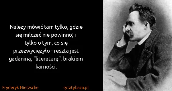 Fryderyk Nietzsche: Należy mówić tam tylko, gdzie się milczeć nie powinno; i...