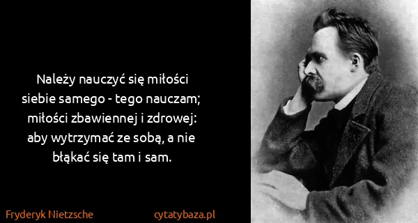 Fryderyk Nietzsche: Należy nauczyć się miłości siebie samego - tego nauczam;...