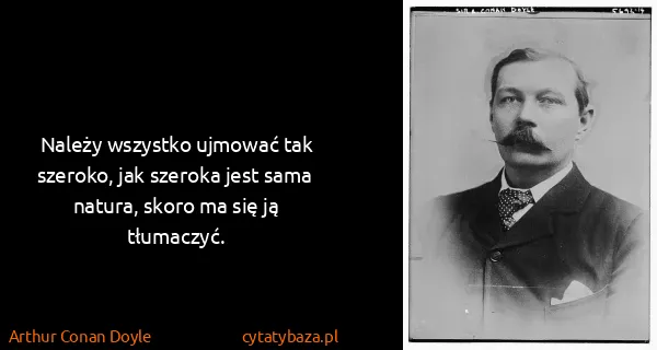 Arthur Conan Doyle: Należy wszystko ujmować tak szeroko, jak szeroka jest...